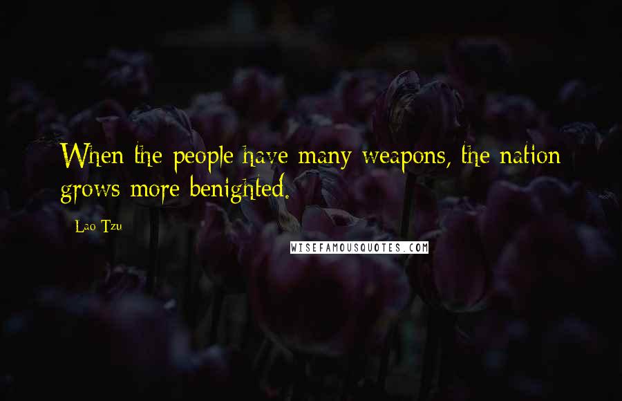 Lao-Tzu Quotes: When the people have many weapons, the nation grows more benighted.