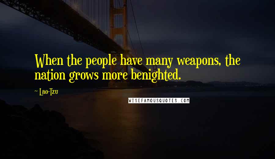 Lao-Tzu Quotes: When the people have many weapons, the nation grows more benighted.