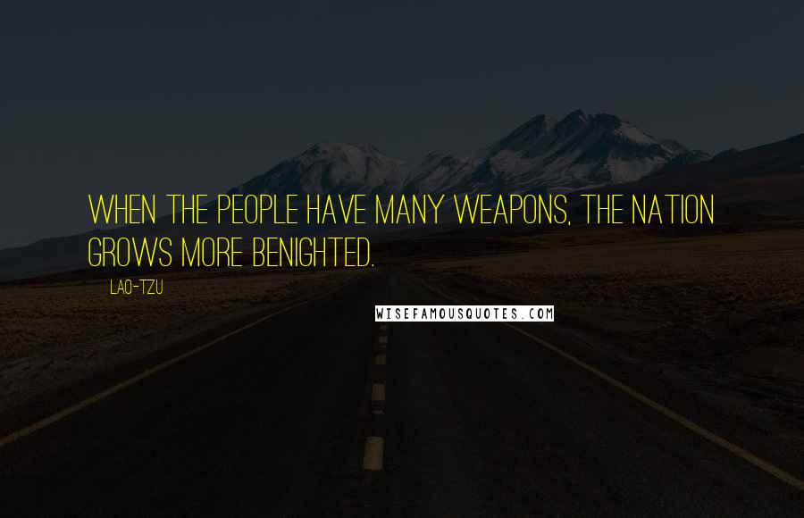 Lao-Tzu Quotes: When the people have many weapons, the nation grows more benighted.