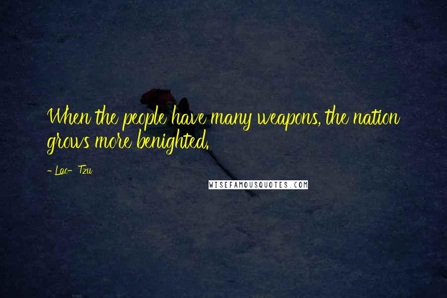 Lao-Tzu Quotes: When the people have many weapons, the nation grows more benighted.