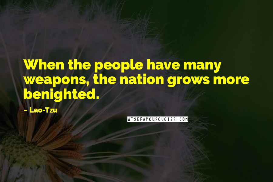 Lao-Tzu Quotes: When the people have many weapons, the nation grows more benighted.
