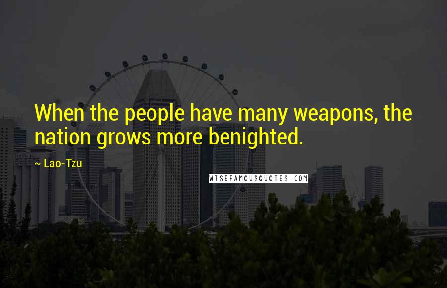 Lao-Tzu Quotes: When the people have many weapons, the nation grows more benighted.