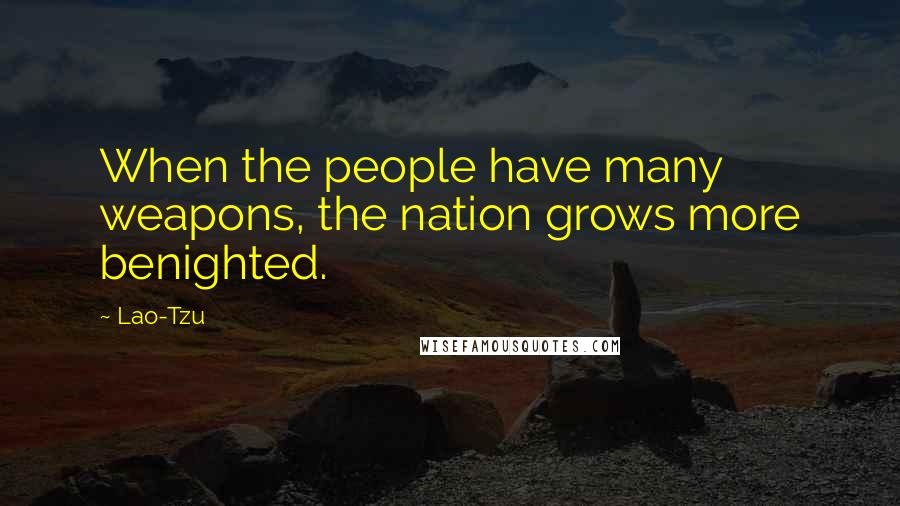 Lao-Tzu Quotes: When the people have many weapons, the nation grows more benighted.
