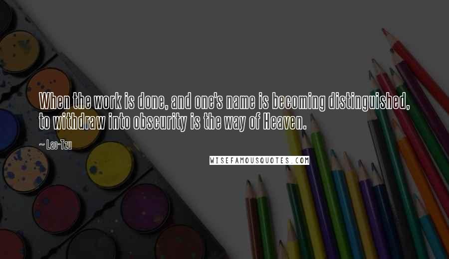 Lao-Tzu Quotes: When the work is done, and one's name is becoming distinguished, to withdraw into obscurity is the way of Heaven.