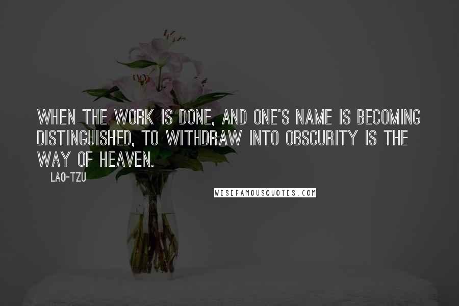 Lao-Tzu Quotes: When the work is done, and one's name is becoming distinguished, to withdraw into obscurity is the way of Heaven.