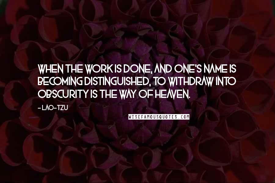 Lao-Tzu Quotes: When the work is done, and one's name is becoming distinguished, to withdraw into obscurity is the way of Heaven.