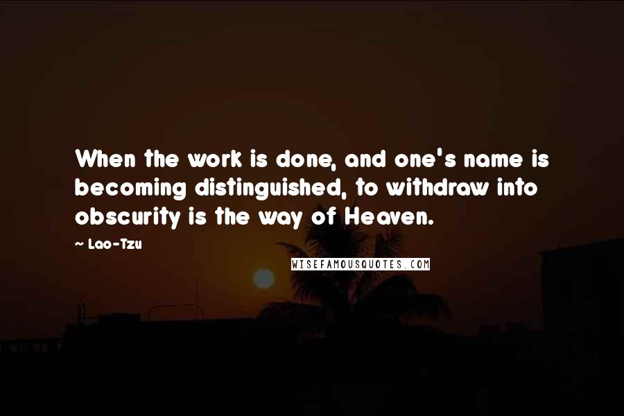 Lao-Tzu Quotes: When the work is done, and one's name is becoming distinguished, to withdraw into obscurity is the way of Heaven.