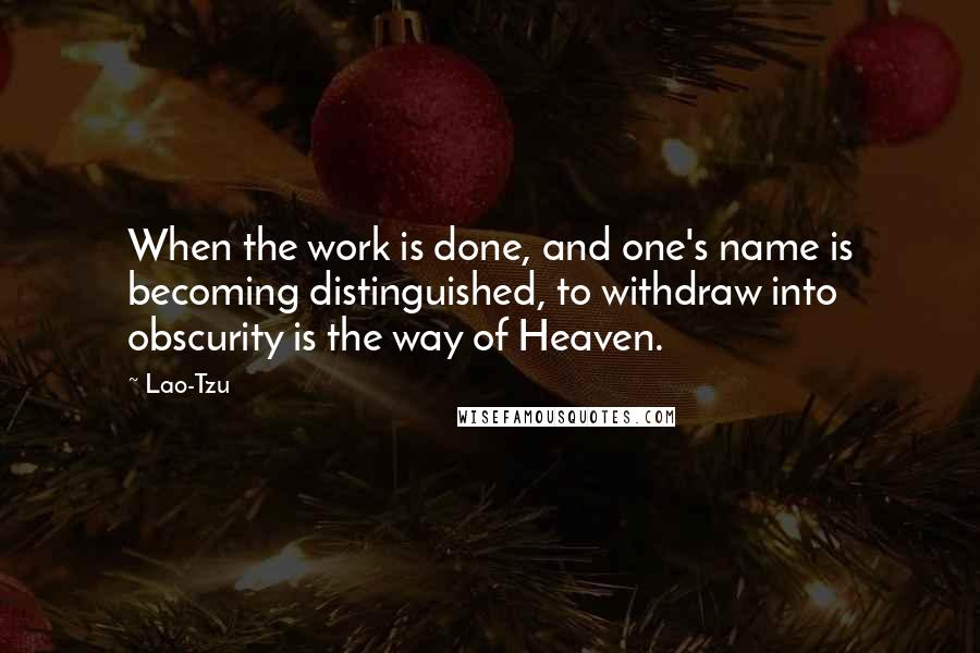 Lao-Tzu Quotes: When the work is done, and one's name is becoming distinguished, to withdraw into obscurity is the way of Heaven.
