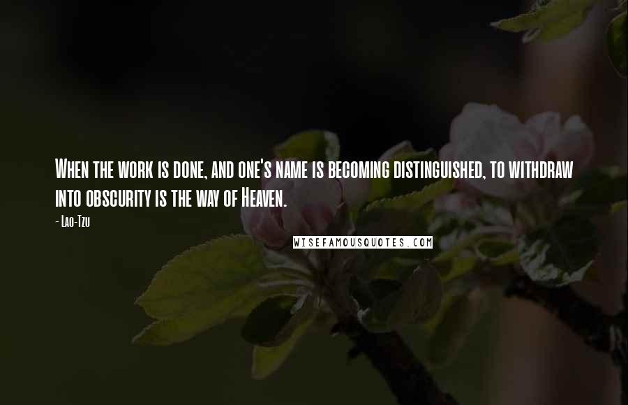 Lao-Tzu Quotes: When the work is done, and one's name is becoming distinguished, to withdraw into obscurity is the way of Heaven.