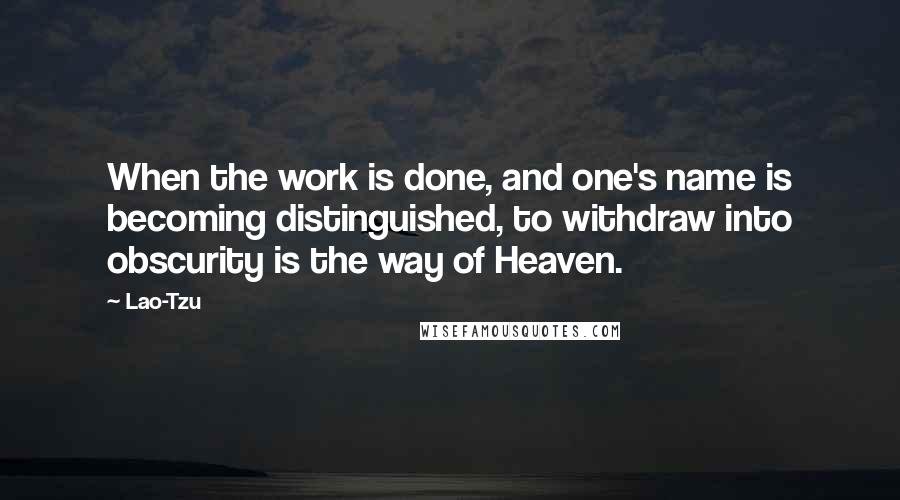 Lao-Tzu Quotes: When the work is done, and one's name is becoming distinguished, to withdraw into obscurity is the way of Heaven.