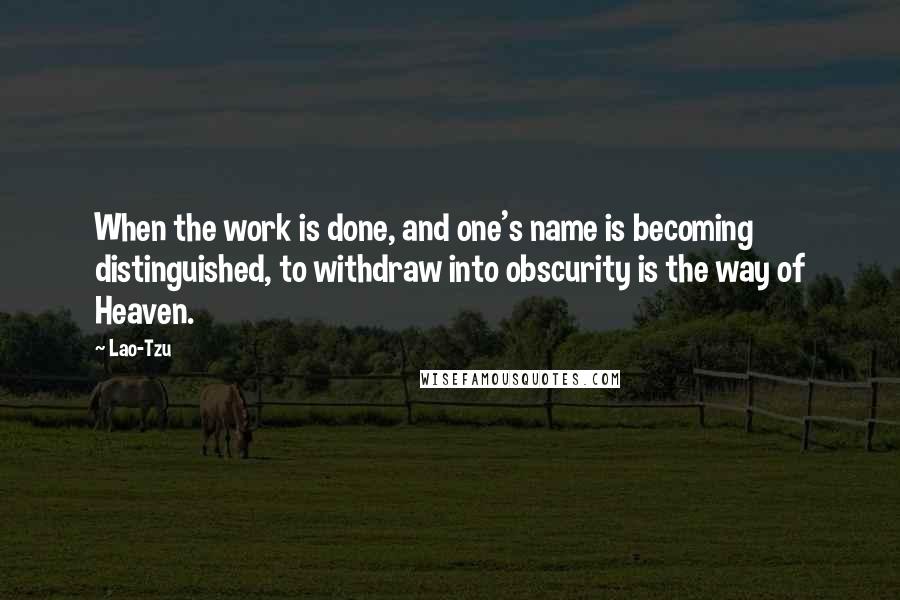 Lao-Tzu Quotes: When the work is done, and one's name is becoming distinguished, to withdraw into obscurity is the way of Heaven.