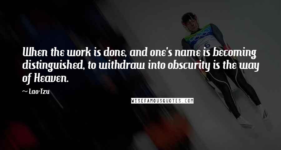 Lao-Tzu Quotes: When the work is done, and one's name is becoming distinguished, to withdraw into obscurity is the way of Heaven.