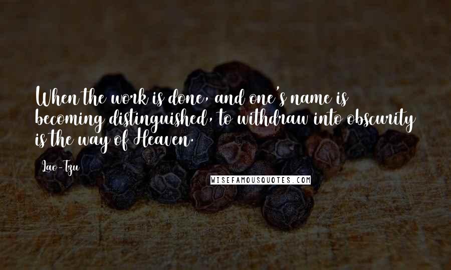 Lao-Tzu Quotes: When the work is done, and one's name is becoming distinguished, to withdraw into obscurity is the way of Heaven.