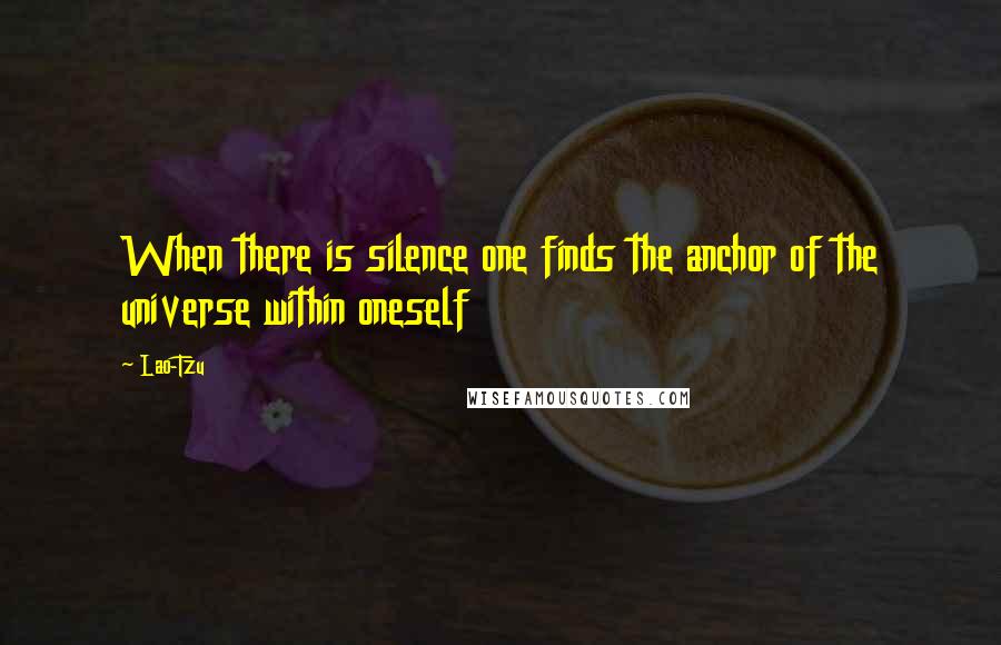 Lao-Tzu Quotes: When there is silence one finds the anchor of the universe within oneself