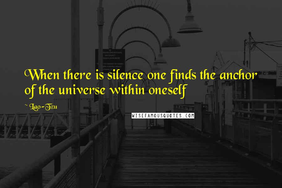 Lao-Tzu Quotes: When there is silence one finds the anchor of the universe within oneself