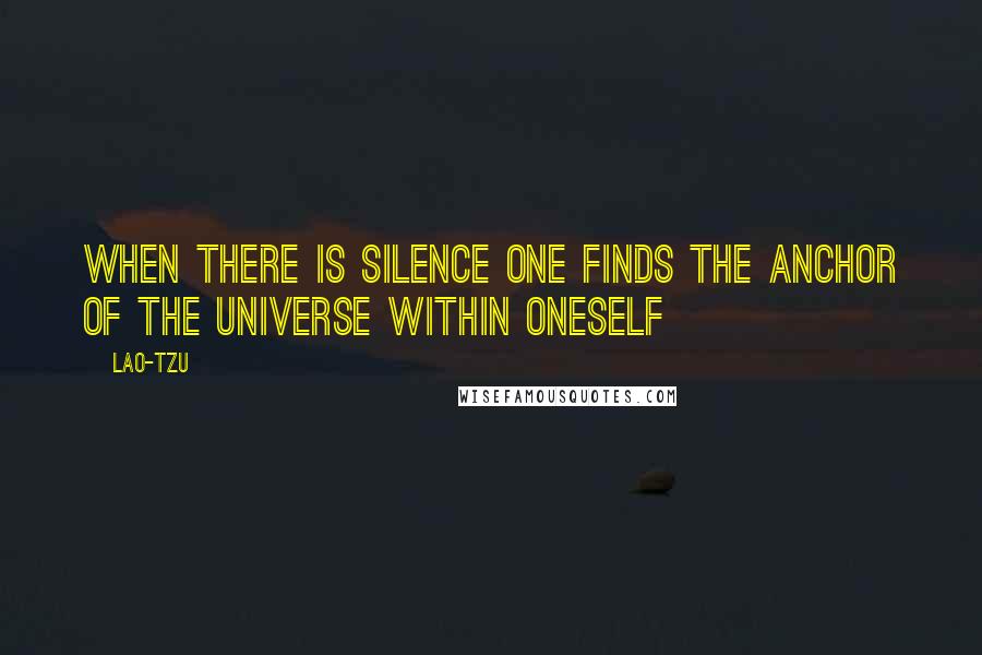 Lao-Tzu Quotes: When there is silence one finds the anchor of the universe within oneself