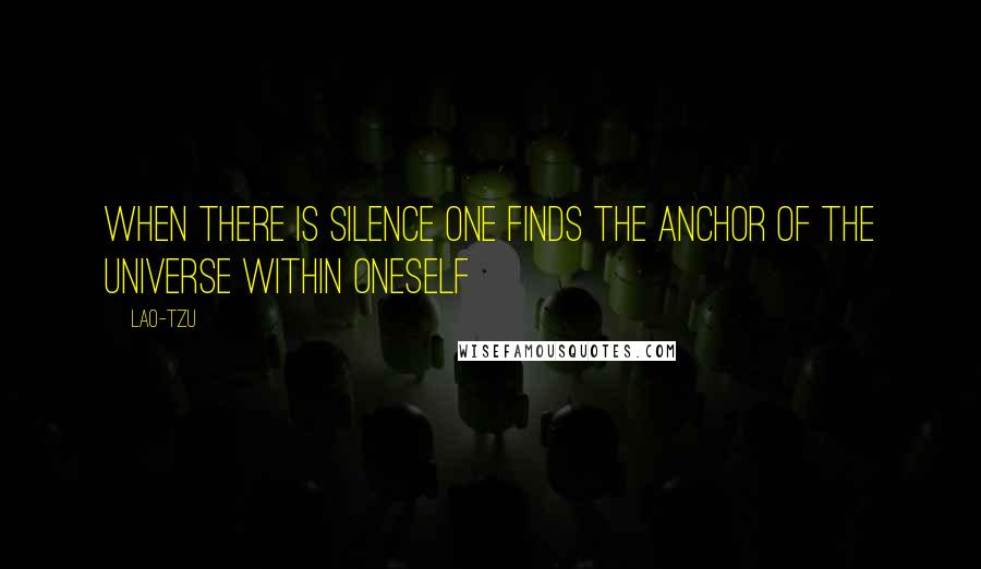 Lao-Tzu Quotes: When there is silence one finds the anchor of the universe within oneself