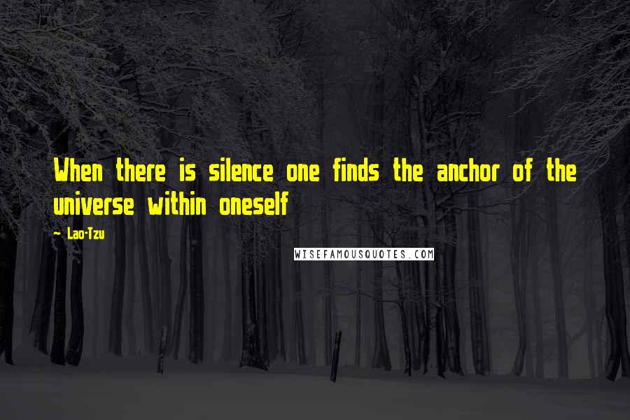 Lao-Tzu Quotes: When there is silence one finds the anchor of the universe within oneself