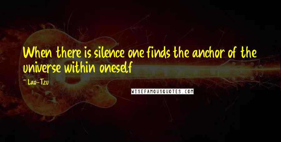 Lao-Tzu Quotes: When there is silence one finds the anchor of the universe within oneself
