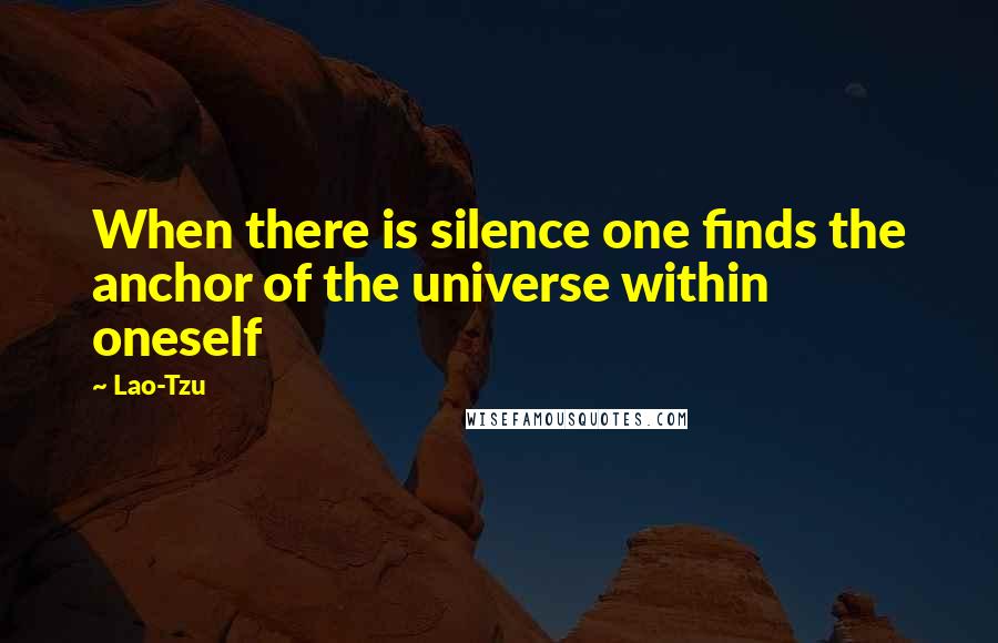 Lao-Tzu Quotes: When there is silence one finds the anchor of the universe within oneself