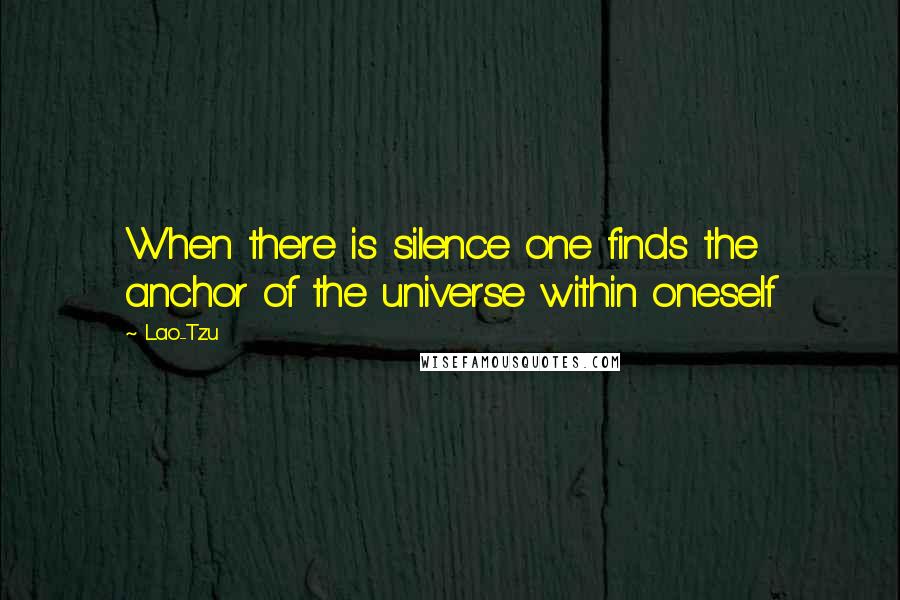 Lao-Tzu Quotes: When there is silence one finds the anchor of the universe within oneself