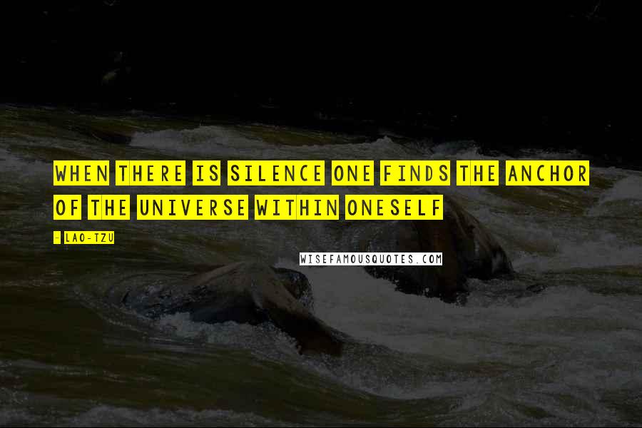 Lao-Tzu Quotes: When there is silence one finds the anchor of the universe within oneself