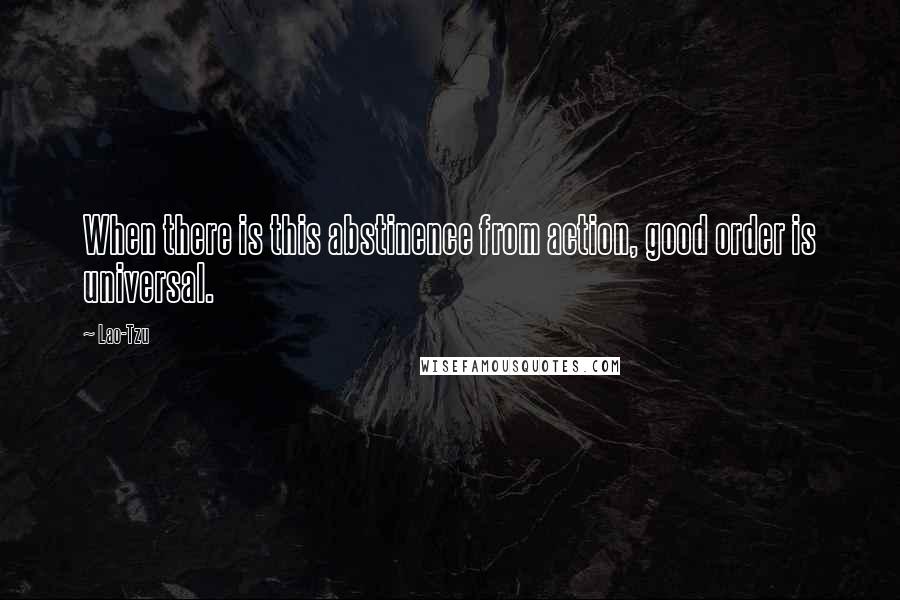 Lao-Tzu Quotes: When there is this abstinence from action, good order is universal.