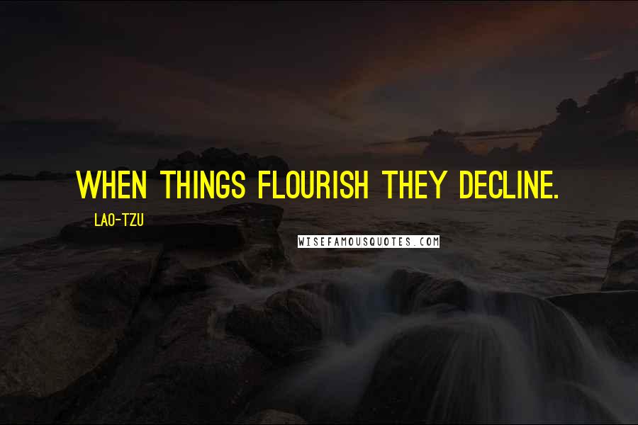Lao-Tzu Quotes: When things flourish they decline.