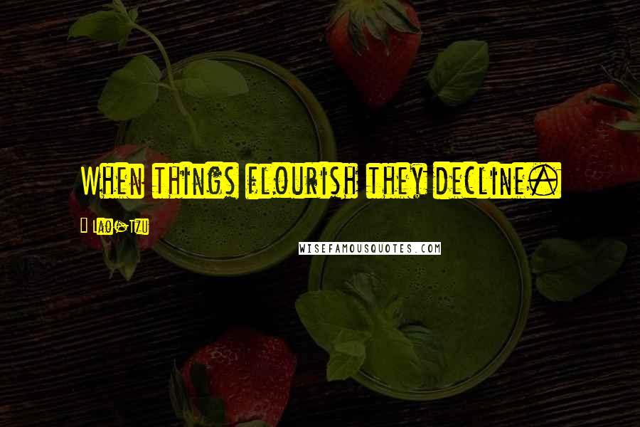 Lao-Tzu Quotes: When things flourish they decline.