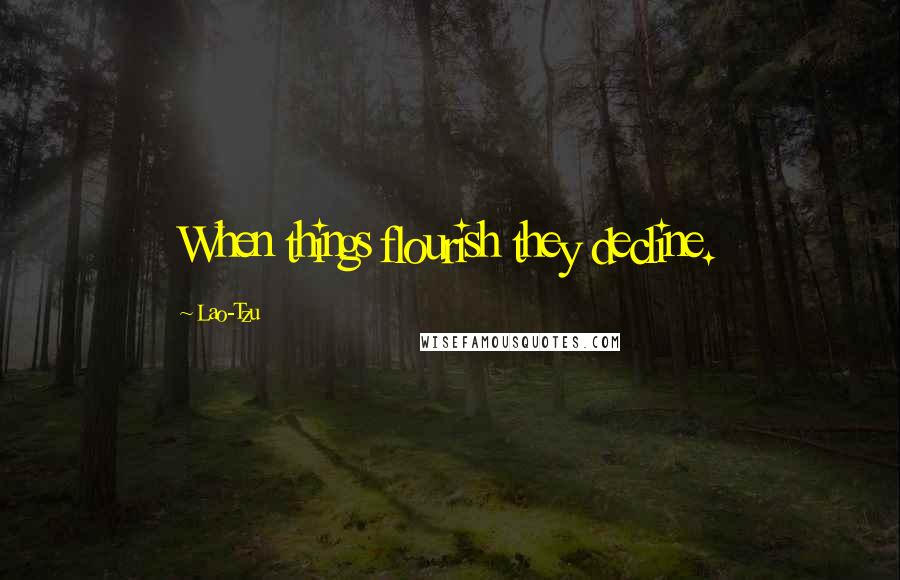 Lao-Tzu Quotes: When things flourish they decline.
