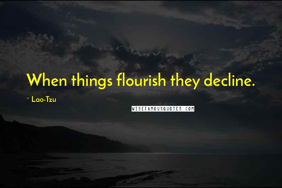 Lao-Tzu Quotes: When things flourish they decline.