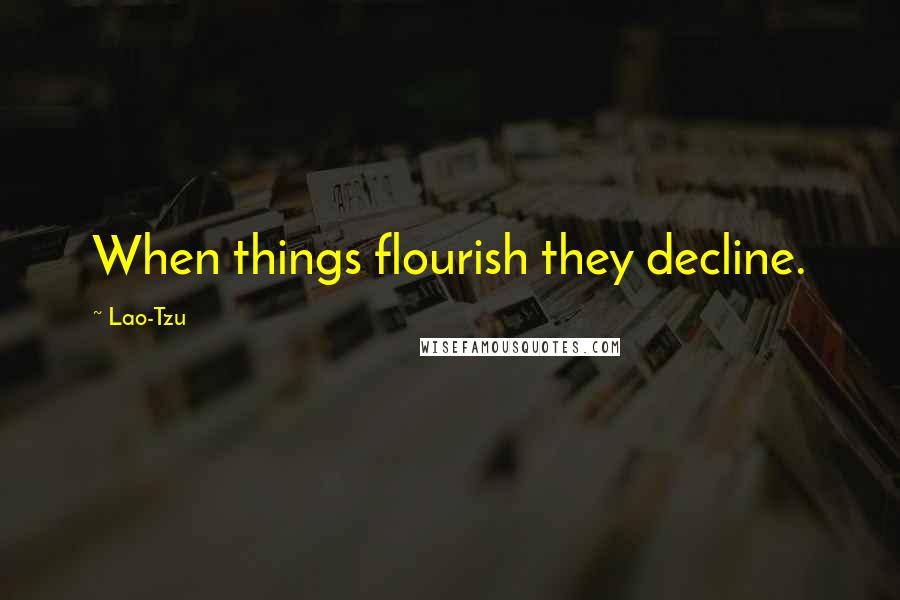 Lao-Tzu Quotes: When things flourish they decline.