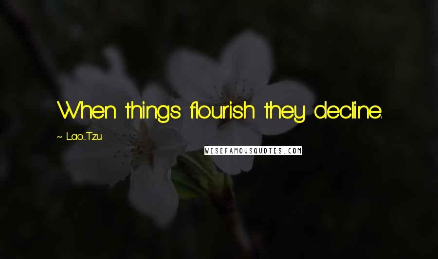 Lao-Tzu Quotes: When things flourish they decline.