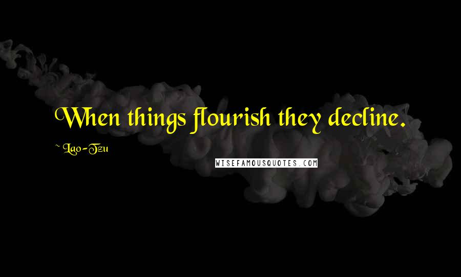 Lao-Tzu Quotes: When things flourish they decline.
