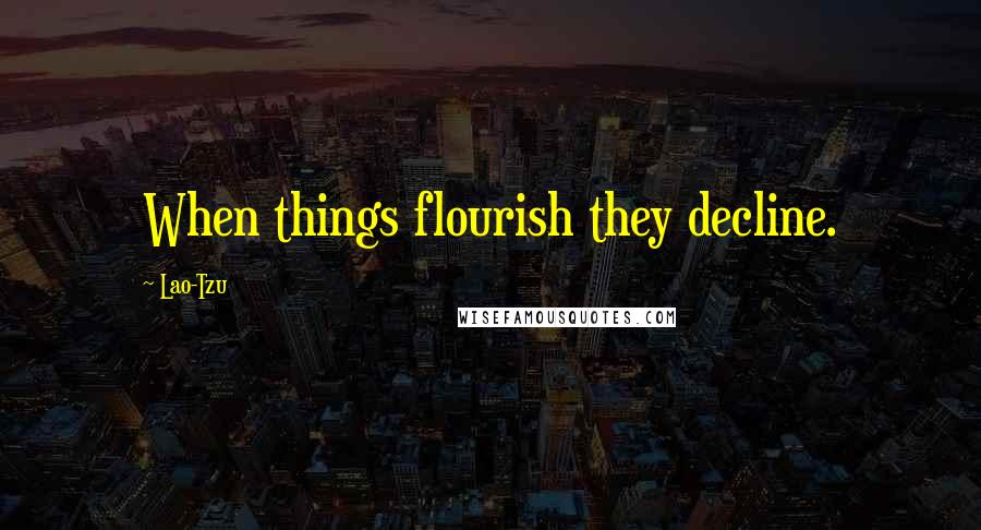 Lao-Tzu Quotes: When things flourish they decline.