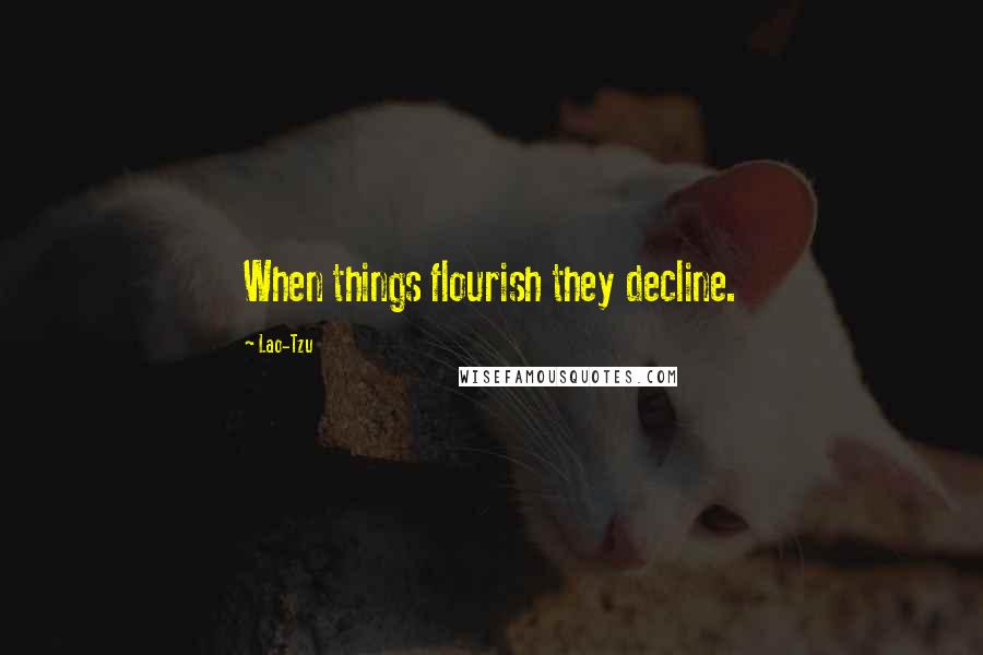 Lao-Tzu Quotes: When things flourish they decline.