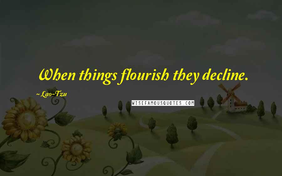 Lao-Tzu Quotes: When things flourish they decline.