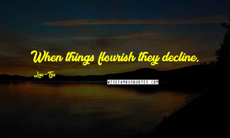 Lao-Tzu Quotes: When things flourish they decline.