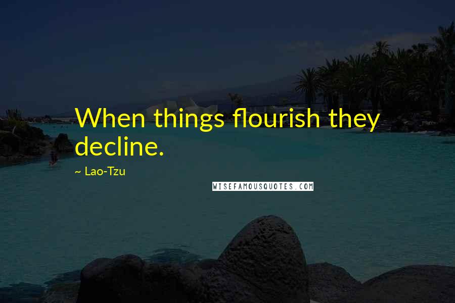 Lao-Tzu Quotes: When things flourish they decline.