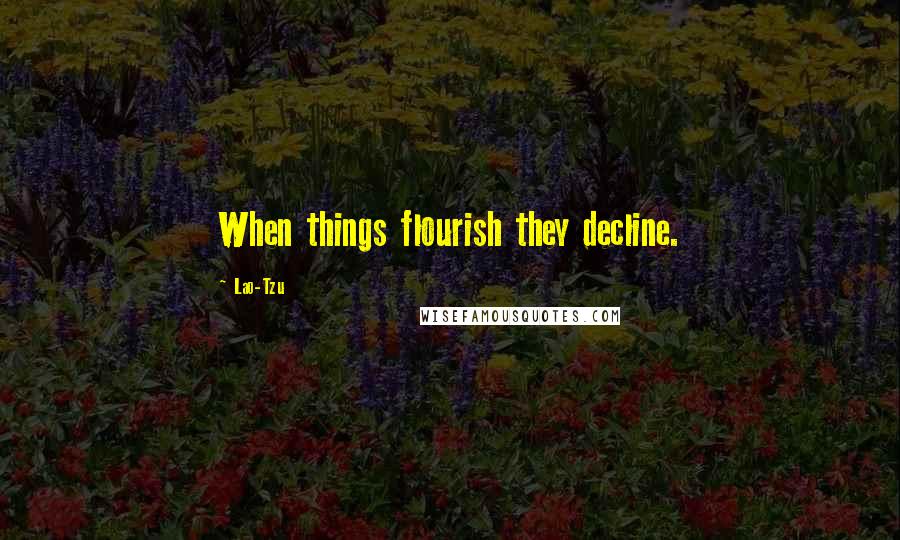 Lao-Tzu Quotes: When things flourish they decline.