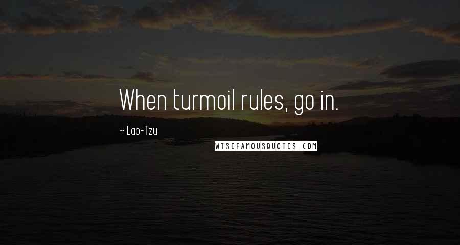 Lao-Tzu Quotes: When turmoil rules, go in.