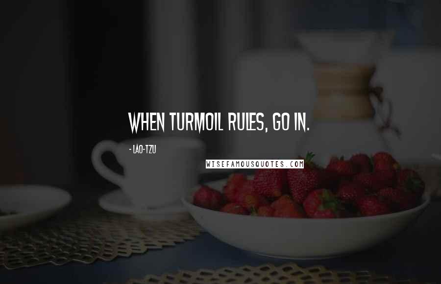 Lao-Tzu Quotes: When turmoil rules, go in.