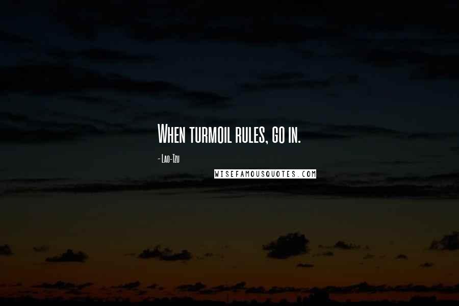 Lao-Tzu Quotes: When turmoil rules, go in.