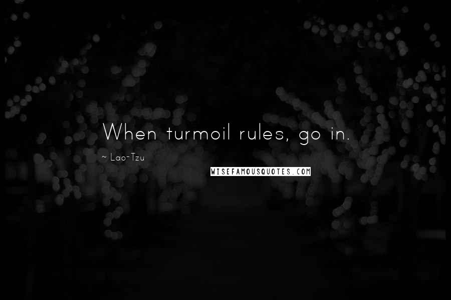 Lao-Tzu Quotes: When turmoil rules, go in.