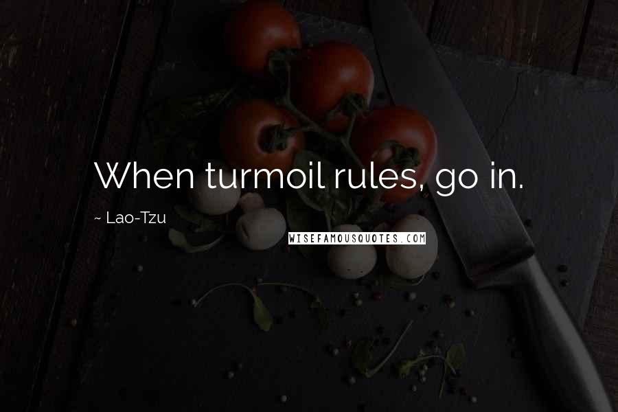 Lao-Tzu Quotes: When turmoil rules, go in.