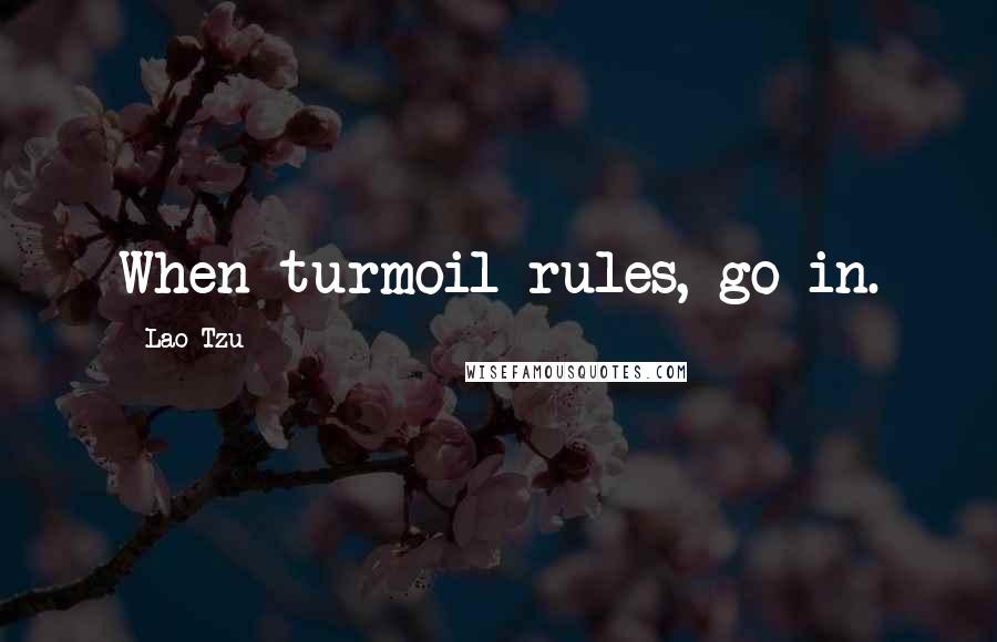 Lao-Tzu Quotes: When turmoil rules, go in.