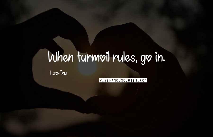 Lao-Tzu Quotes: When turmoil rules, go in.