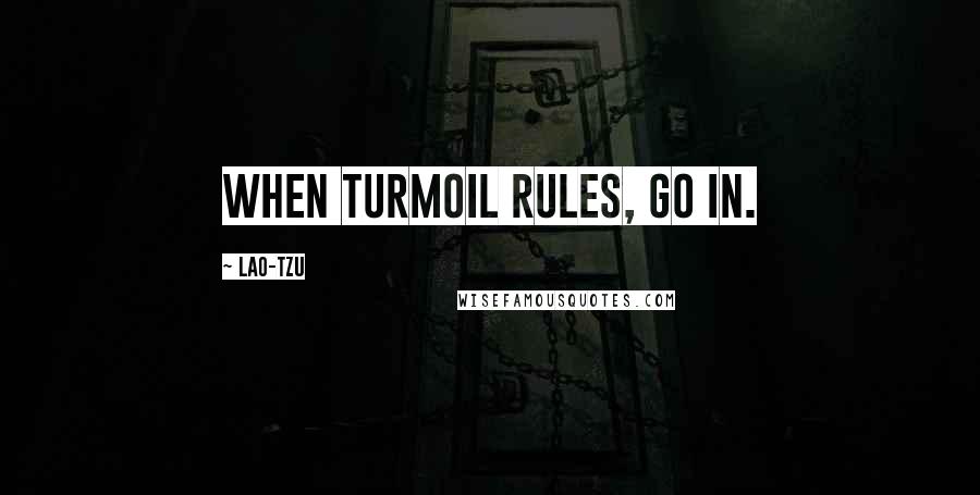 Lao-Tzu Quotes: When turmoil rules, go in.