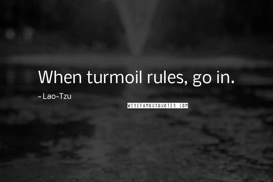 Lao-Tzu Quotes: When turmoil rules, go in.