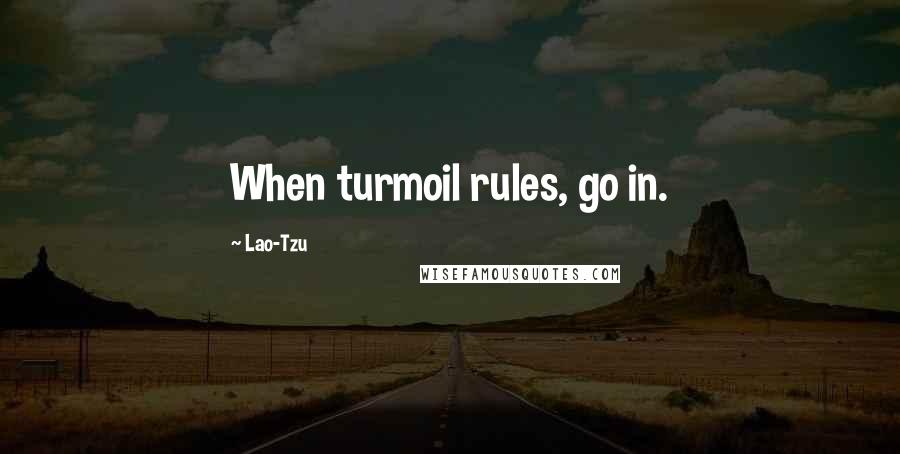 Lao-Tzu Quotes: When turmoil rules, go in.